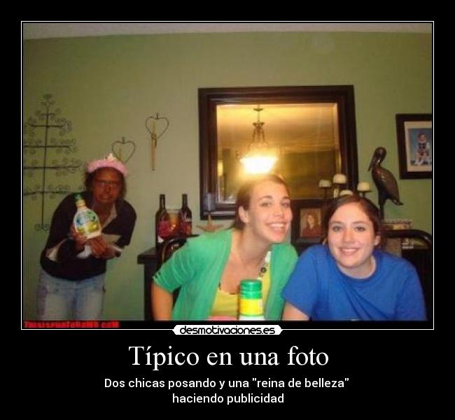 Típico en una foto - Dos chicas posando y una reina de belleza 
haciendo publicidad