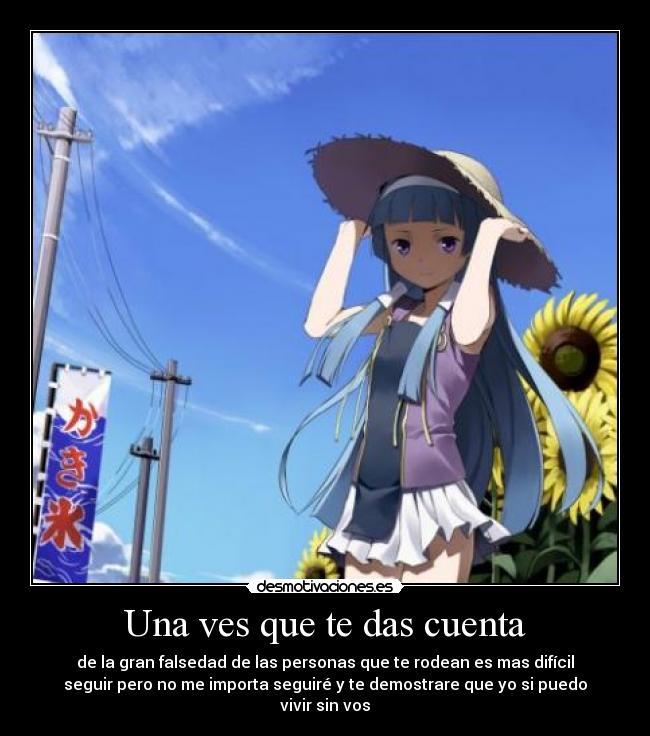 Una ves que te das cuenta - de la gran falsedad de las personas que te rodean es mas difícil
seguir pero no me importa seguiré y te demostrare que yo si puedo
vivir sin vos