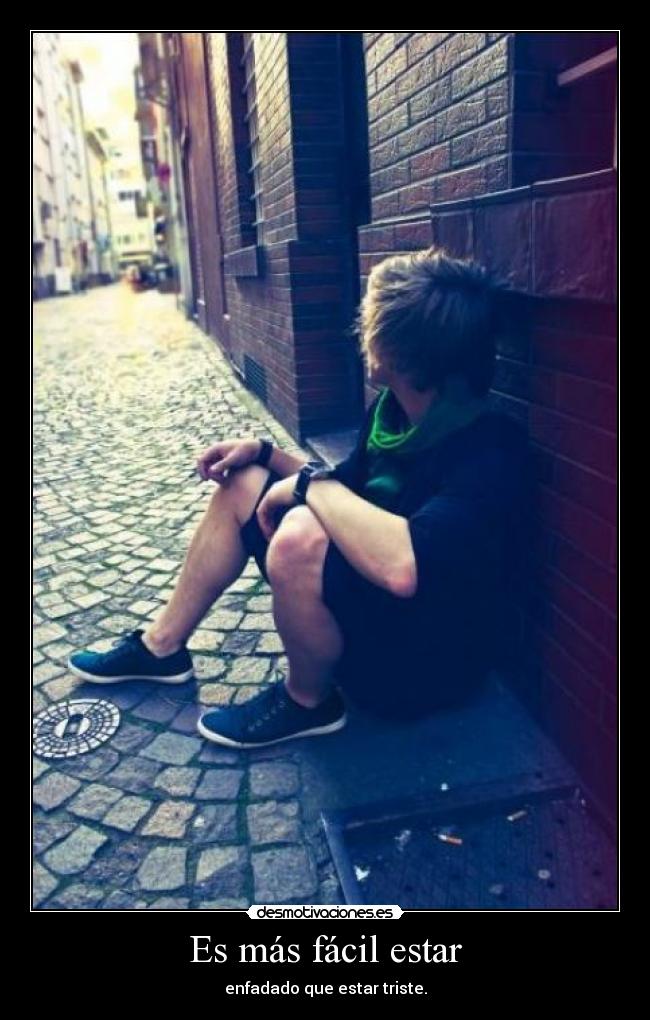 Es más fácil estar - enfadado que estar triste.