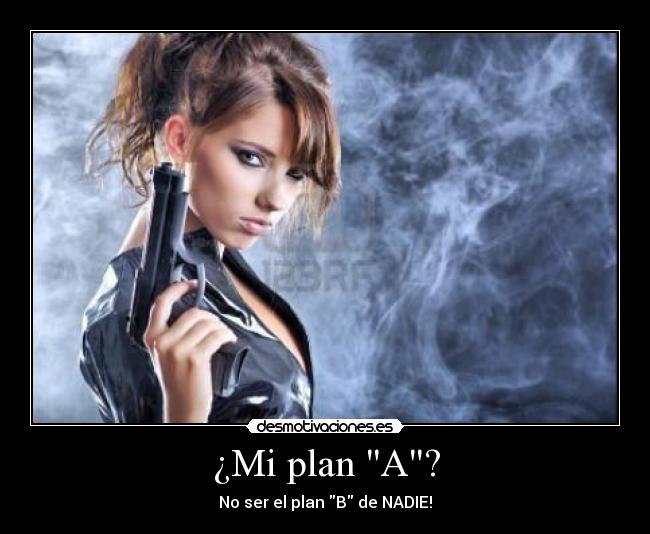 ¿Mi plan A? - No ser el plan B de NADIE!