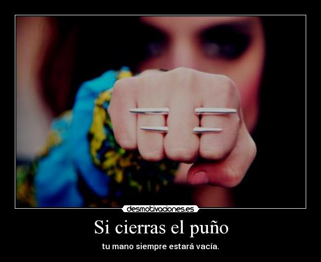 Si cierras el puño - tu mano siempre estará vacía.
