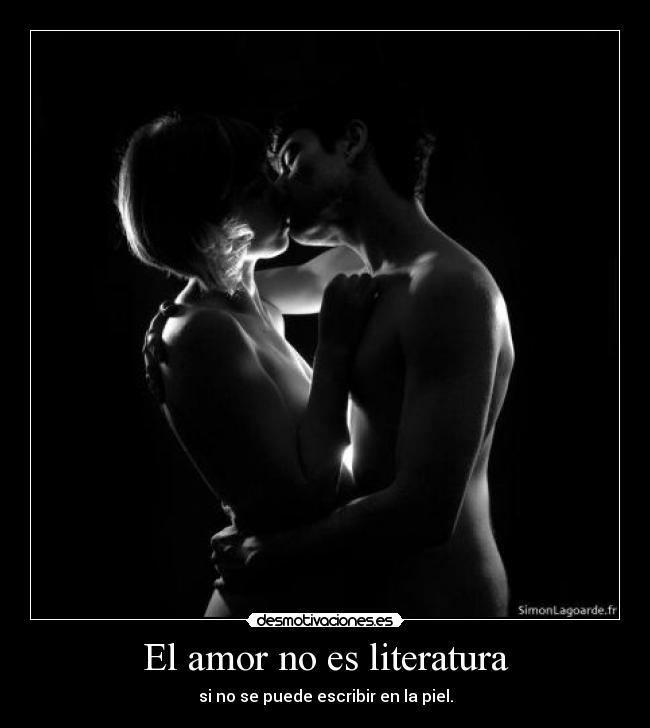 El amor no es literatura - si no se puede escribir en la piel.
