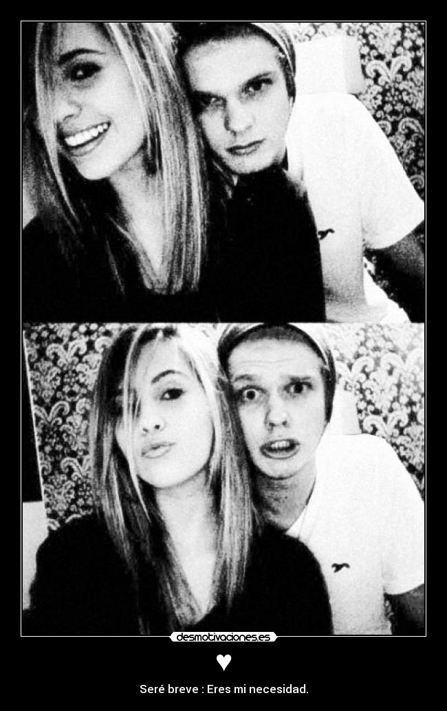 ♥ - Seré breve : Eres mi necesidad.