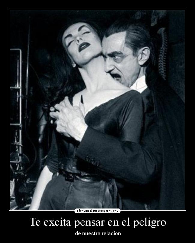 Te excita pensar en el peligro - de nuestra relacion