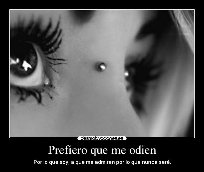 Prefiero que me odien - Por lo que soy, a que me admiren por lo que nunca seré.
