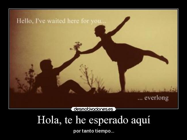 Hola, te he esperado aquí - 