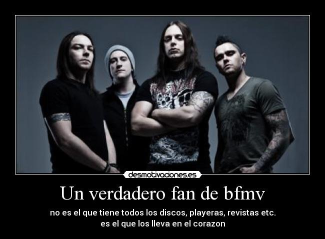 Un verdadero fan de bfmv - no es el que tiene todos los discos, playeras, revistas etc.
es el que los lleva en el corazon
