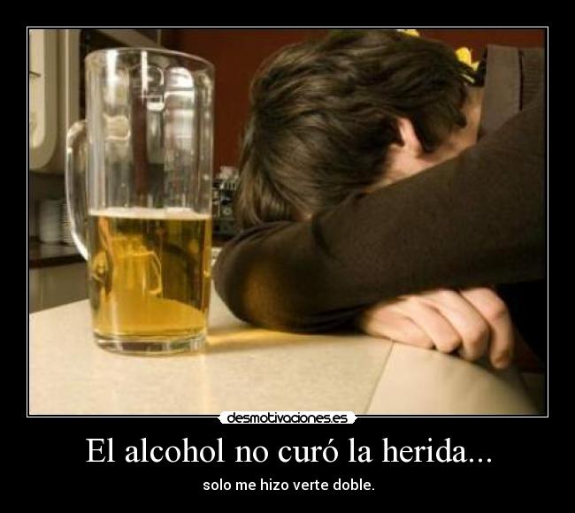 El alcohol no curó la herida... -