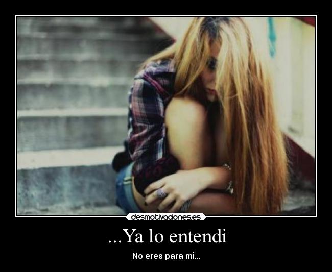 ...Ya lo entendi - No eres para mi...