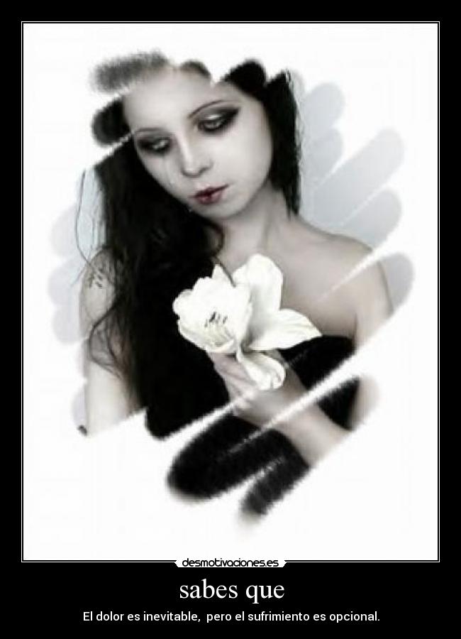 sabes que - El dolor es inevitable, pero el sufrimiento es opcional.