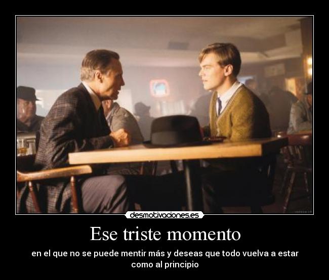 Ese triste momento - en el que no se puede mentir más y deseas que todo vuelva a estar como al principio