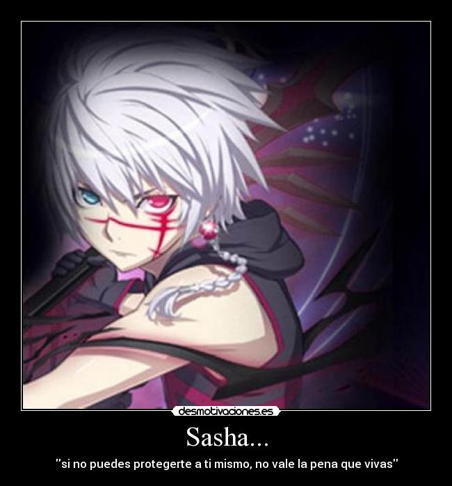 Sasha... - si no puedes protegerte a ti mismo, no vale la pena que vivas