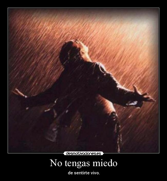 No tengas miedo - de sentirte vivo.