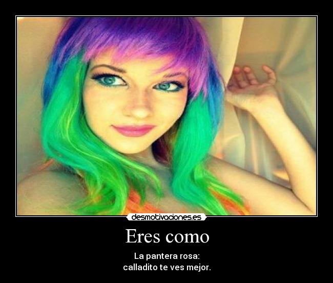 Eres como - La pantera rosa:
calladito te ves mejor.