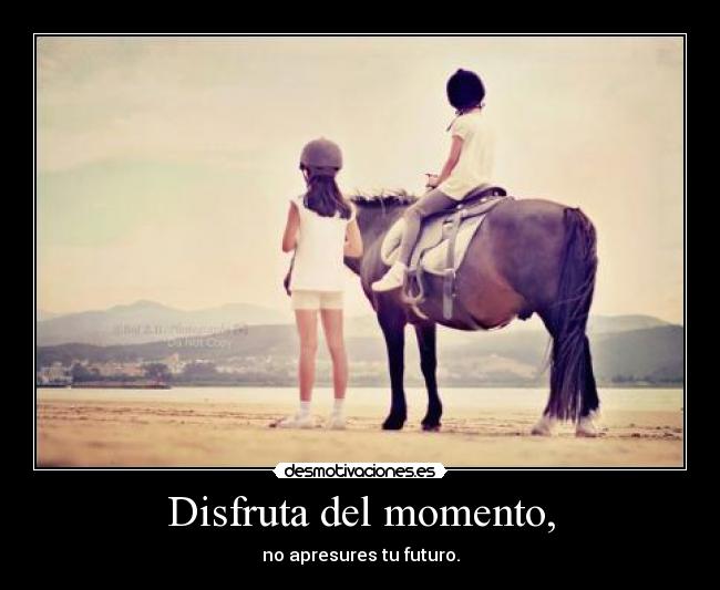 Disfruta del momento, - 