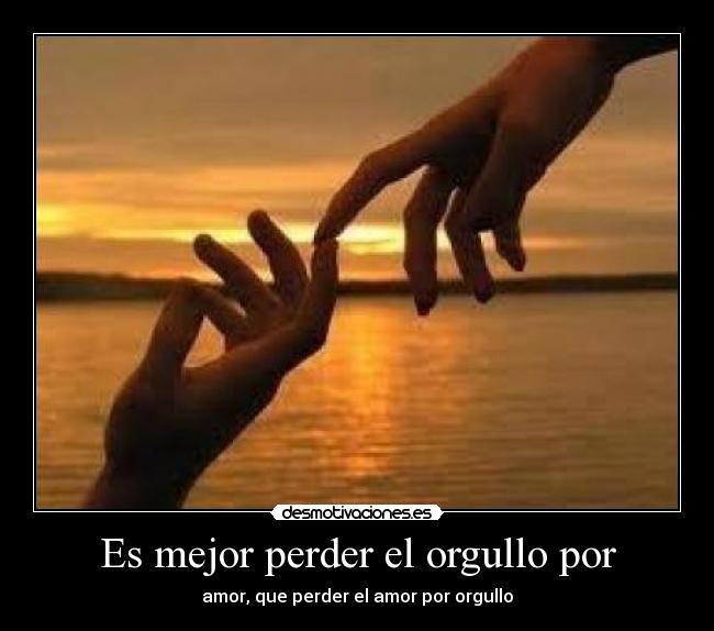 Es mejor perder el orgullo por - amor, que perder el amor por orgullo