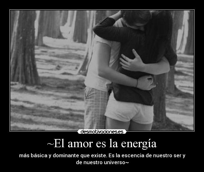 ~El amor es la energía - más básica y dominante que existe. Es la escencia de nuestro ser y
de nuestro universo~