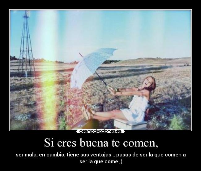 Si eres buena te comen, -