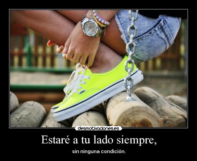 Estaré a tu lado siempre, - sin ninguna condición.