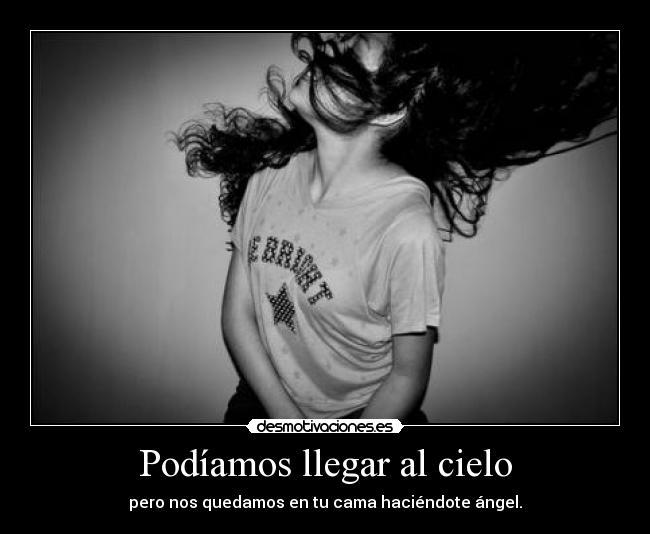 Podíamos llegar al cielo - pero nos quedamos en tu cama haciéndote ángel.