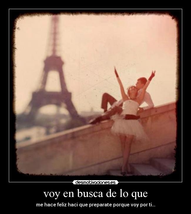 voy en busca de lo que - me hace feliz haci que preparate porque voy por ti...