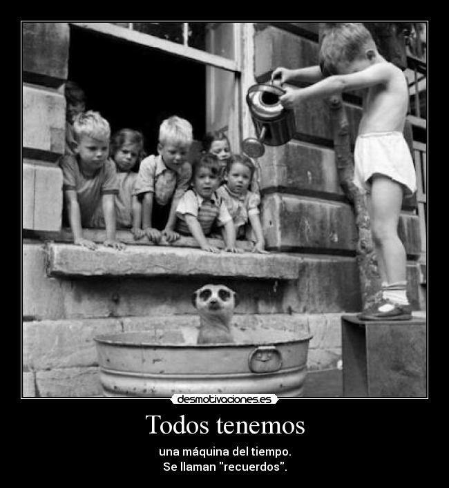 Todos tenemos - una máquina del tiempo.
Se llaman recuerdos.