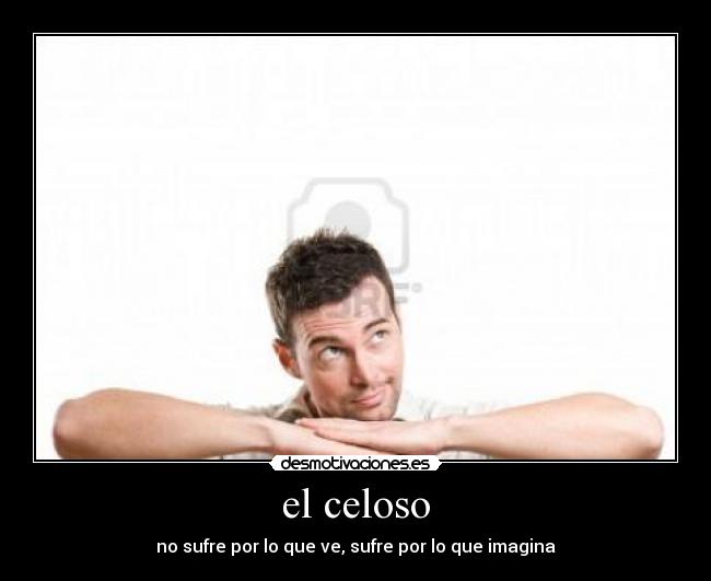 el celoso - no sufre por lo que ve, sufre por lo que imagina