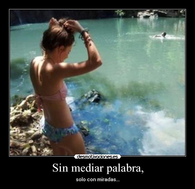 Sin mediar palabra, - solo con miradas...