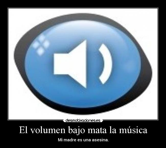 El volumen bajo mata la música - Mi madre es una asesina.