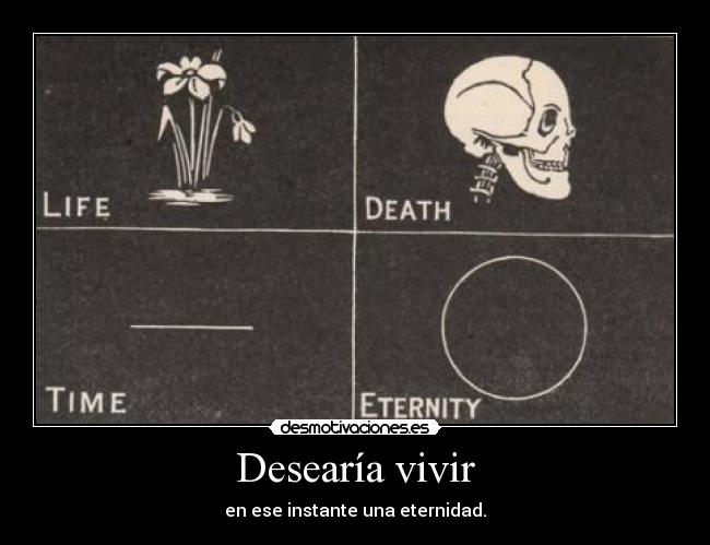 Desearía vivir - en ese instante una eternidad.