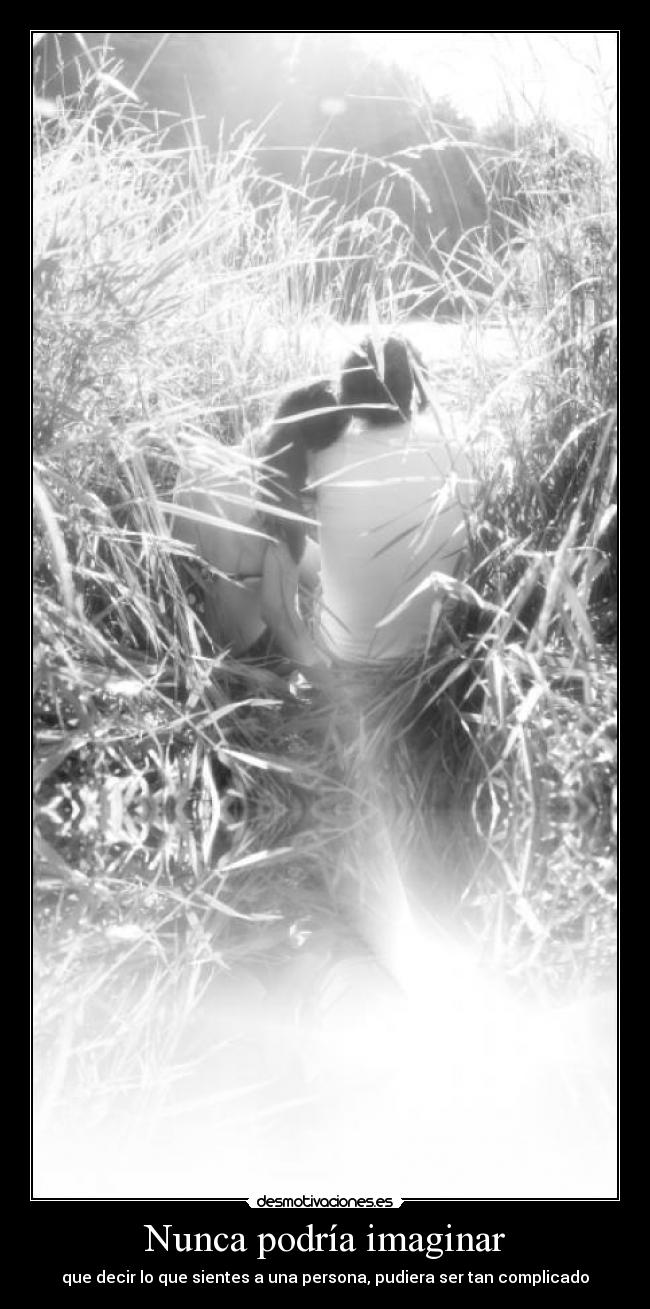 Nunca podría imaginar - que decir lo que sientes a una persona, pudiera ser tan complicado