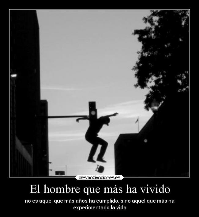 El hombre que más ha vivido - no es aquel que más años ha cumplido, sino aquel que más ha experimentado la vida