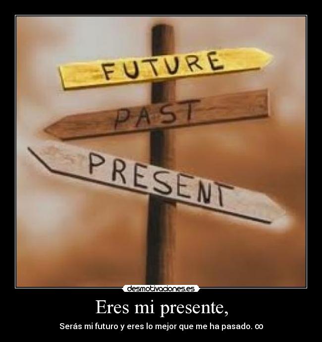 Eres mi presente, - Serás mi futuro y eres lo mejor que me ha pasado. ∞