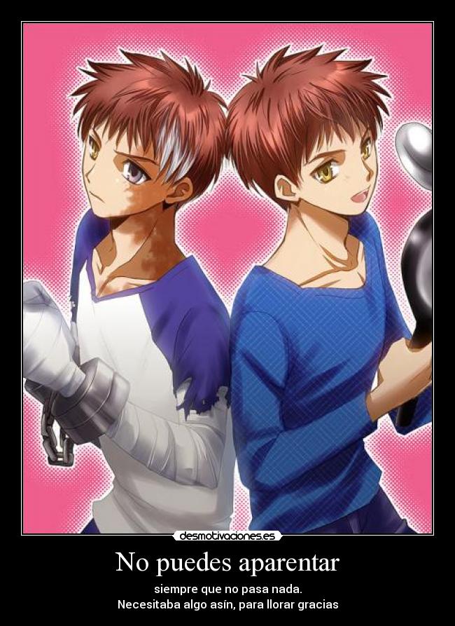 No puedes aparentar - siempre que no pasa nada.
Necesitaba algo asín, para llorar gracias