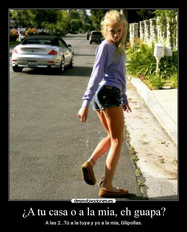¿A tu casa o a la mia, eh guapa? - A las 2...Tú a la tuya y yo a la mía, Gilipollas.