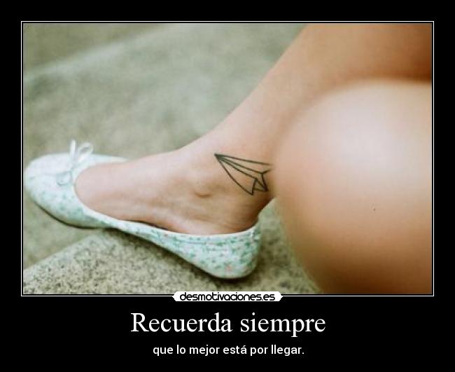 Recuerda siempre - que lo mejor está por llegar.