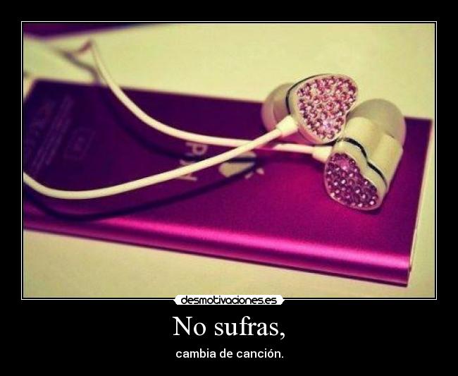 No sufras, - cambia de canción.
