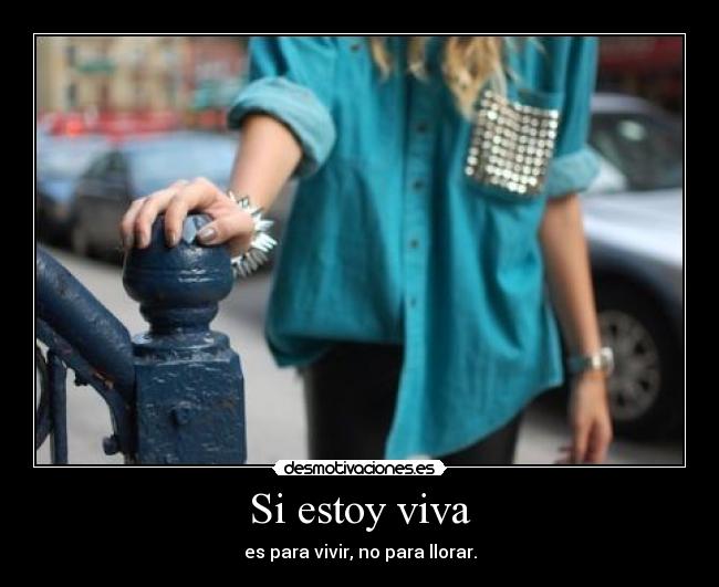 Si estoy viva - es para vivir, no para llorar.