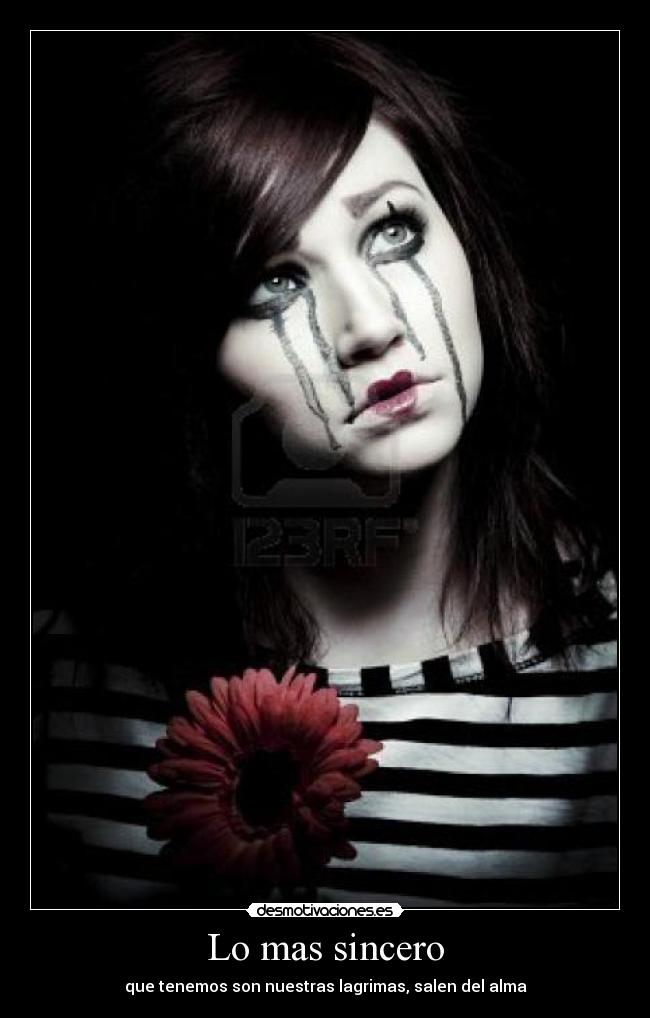 Lo mas sincero - que tenemos son nuestras lagrimas, salen del alma