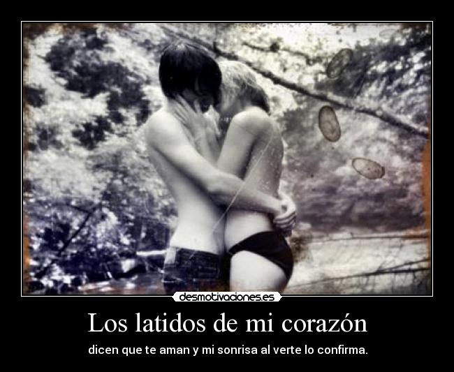 Los latidos de mi corazón - dicen que te aman y mi sonrisa al verte lo confirma.