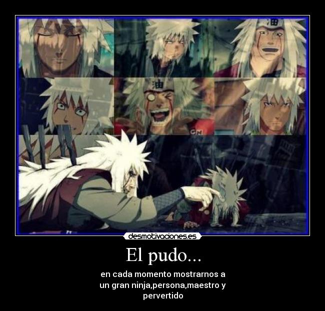 El pudo... - en cada momento mostrarnos a
un gran ninja,persona,maestro y
pervertido