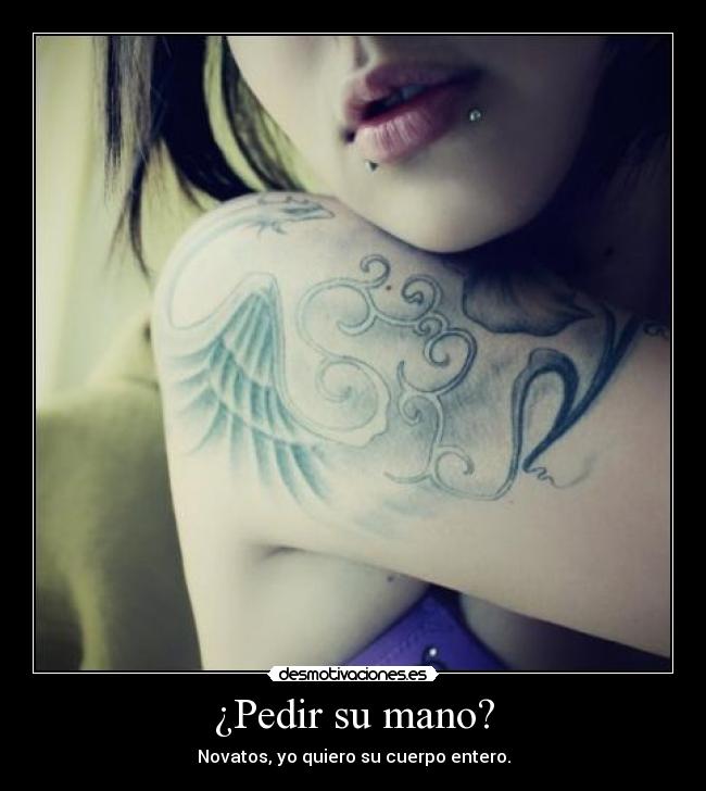 ¿Pedir su mano? - Novatos, yo quiero su cuerpo entero.
