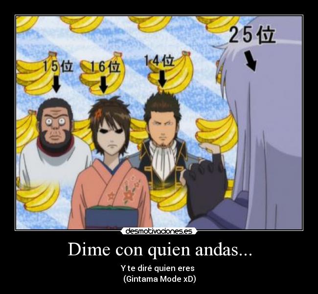 Dime con quien andas... - Y te diré quien eres 
(Gintama Mode xD)