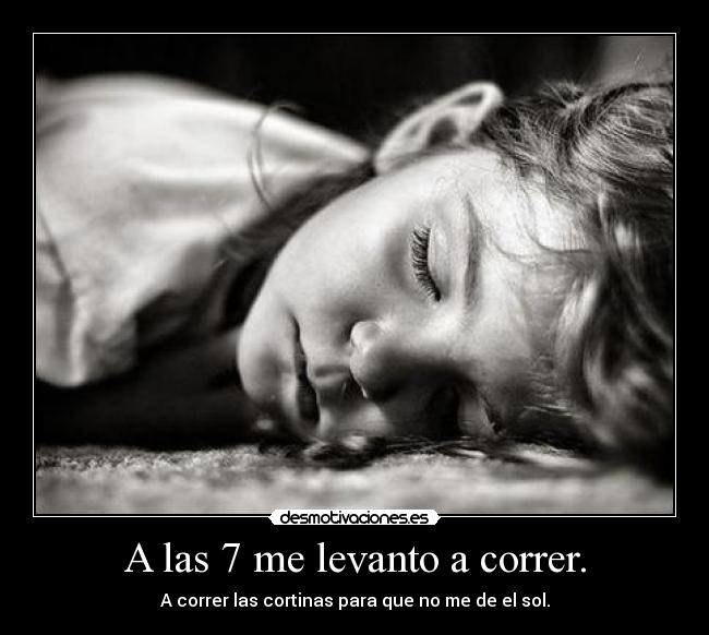 A las 7 me levanto a correr. - A correr las cortinas para que no me de el sol.
