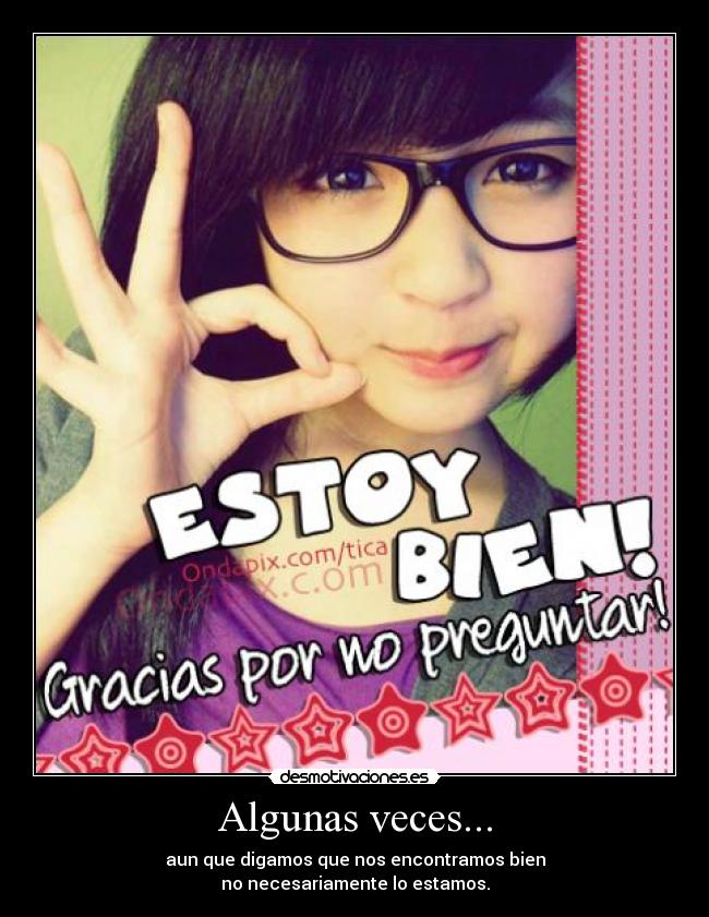 Algunas veces... - aun que digamos que nos encontramos bien
no necesariamente lo estamos.