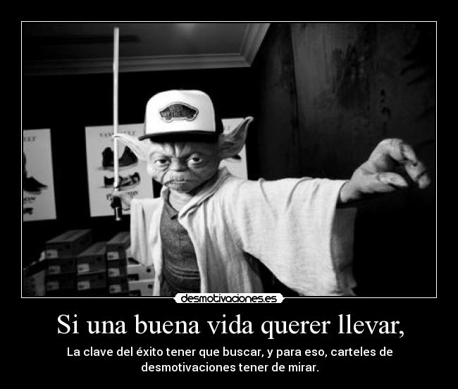 Si una buena vida querer llevar, - La clave del éxito tener que buscar, y para eso, carteles de
desmotivaciones tener de mirar.