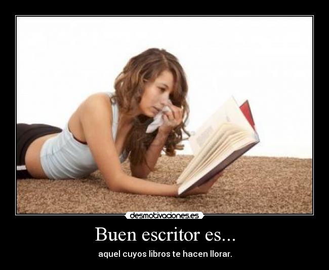 Buen escritor es... - aquel cuyos libros te hacen llorar.