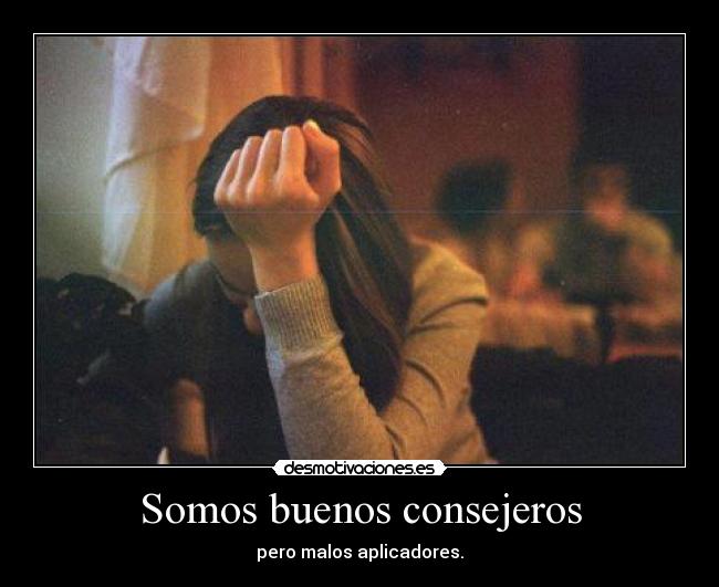 Somos buenos consejeros - pero malos aplicadores.