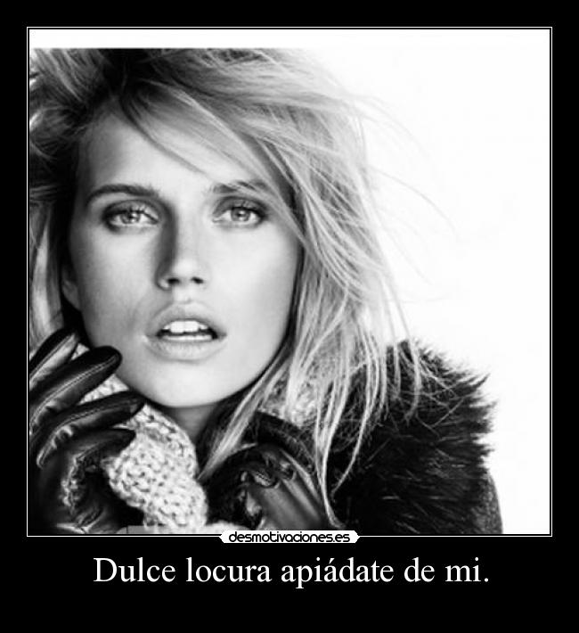 Dulce locura apiádate de mi. -