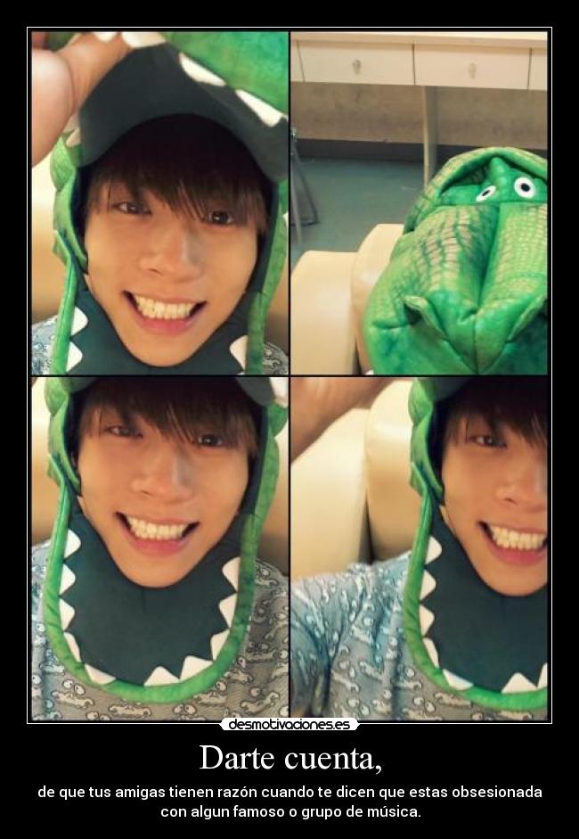 Darte cuenta, - de que tus amigas tienen razón cuando te dicen que estas obsesionada
con algun famoso o grupo de música.